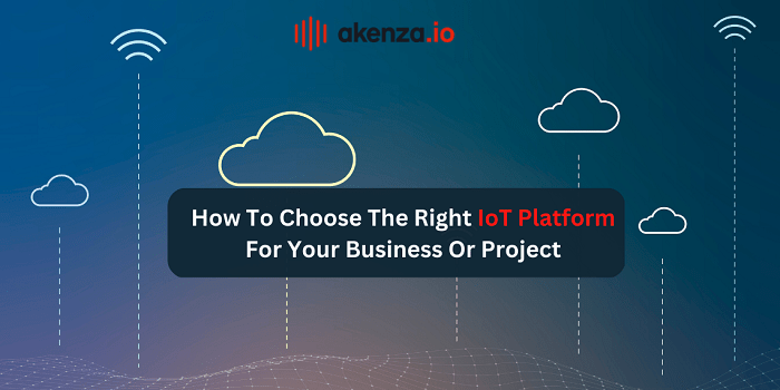 How To Choose The Right IoT Platform For Your Business Or Project